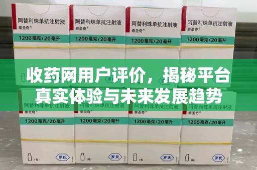 安阳收药网用户评价，揭秘平台真实体验与未来发展趋势