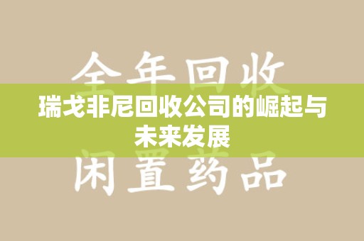 安阳瑞戈非尼回收公司的崛起与未来发展