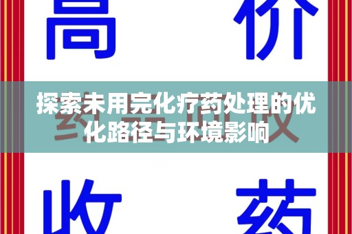安阳探索未用完化疗药处理的优化路径与环境影响