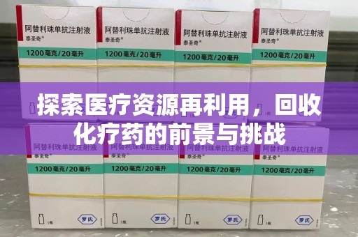 安阳探索医疗资源再利用，回收化疗药的前景与挑战