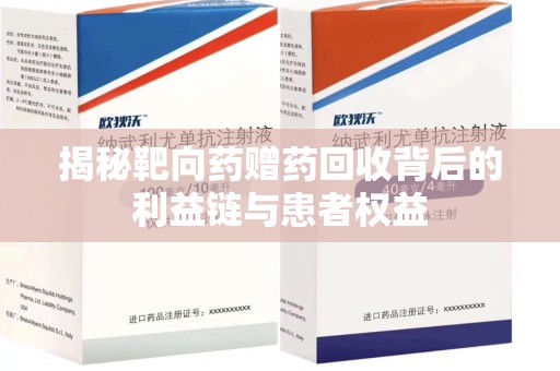 安阳揭秘靶向药赠药回收背后的利益链与患者权益
