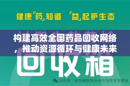 安阳构建高效全国药品回收网络，推动资源循环与健康未来