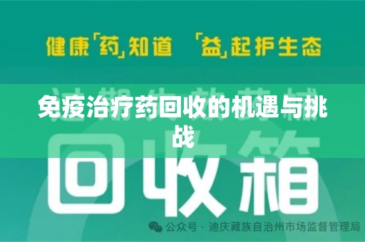 安阳免疫治疗药回收的机遇与挑战