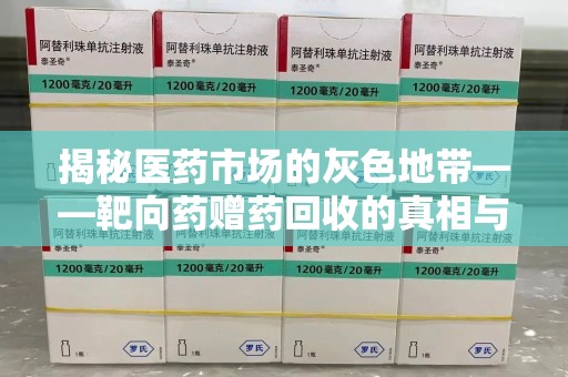 安阳揭秘医药市场的灰色地带——靶向药赠药回收的真相与思考