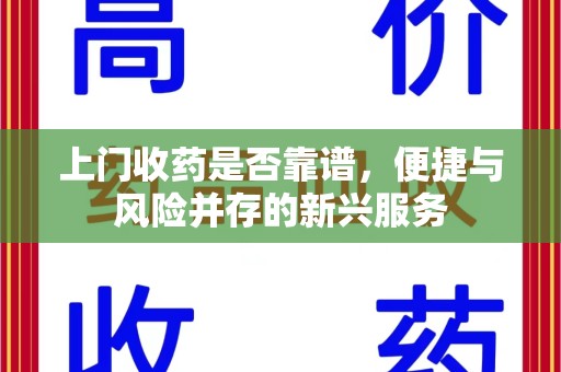 安阳上门收药是否靠谱，便捷与风险并存的新兴服务