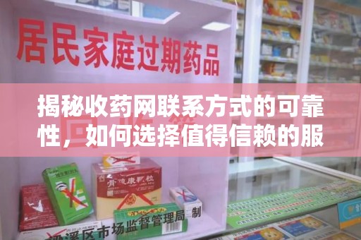 安阳揭秘收药网联系方式的可靠性，如何选择值得信赖的服务平台