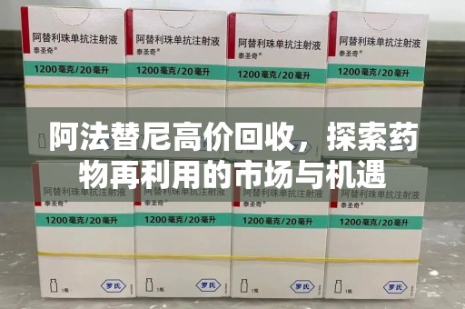 安阳阿法替尼高价回收，探索药物再利用的市场与机遇