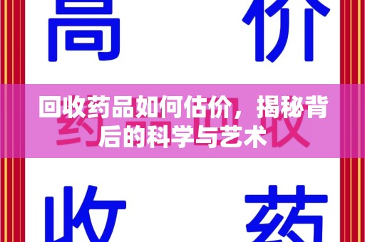 安阳回收药品如何估价，揭秘背后的科学与艺术