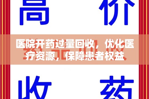 安阳医院开药过量回收，优化医疗资源，保障患者权益