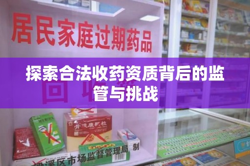 安阳探索合法收药资质背后的监管与挑战