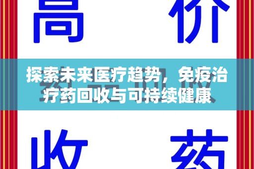 安阳探索未来医疗趋势，免疫治疗药回收与可持续健康