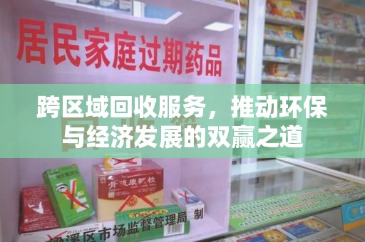 安阳跨区域回收服务，推动环保与经济发展的双赢之道