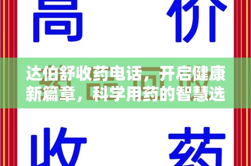 安阳达伯舒收药电话，开启健康新篇章，科学用药的智慧选择