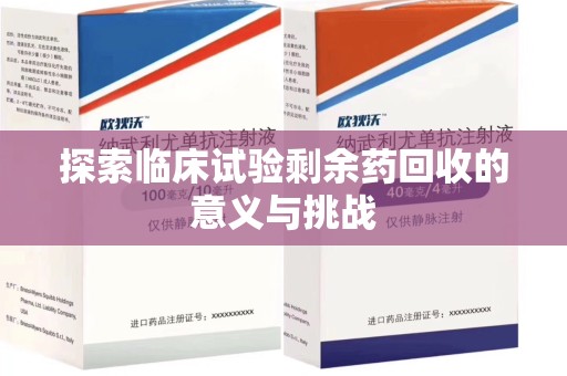 安阳探索临床试验剩余药回收的意义与挑战