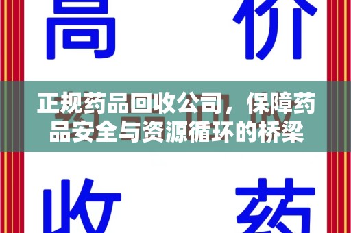 安阳正规药品回收公司，保障药品安全与资源循环的桥梁
