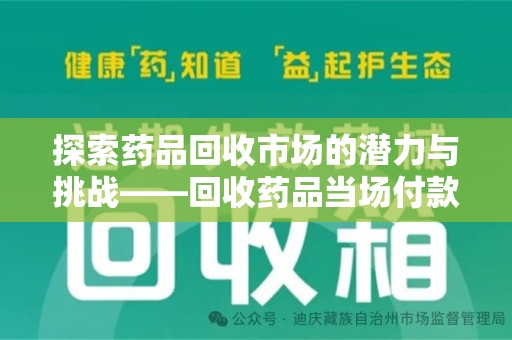 安阳探索药品回收市场的潜力与挑战——回收药品当场付款的商业实践