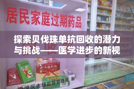 安阳探索贝伐珠单抗回收的潜力与挑战——医学进步的新视角