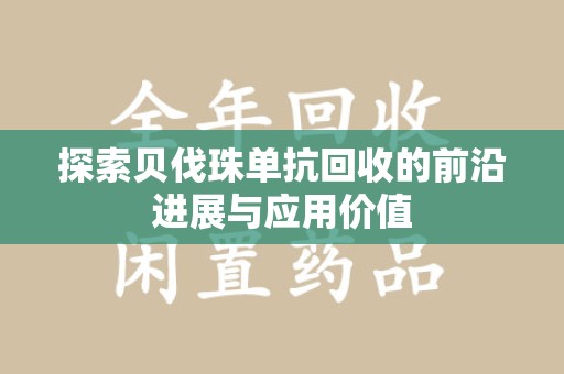 安阳探索贝伐珠单抗回收的前沿进展与应用价值