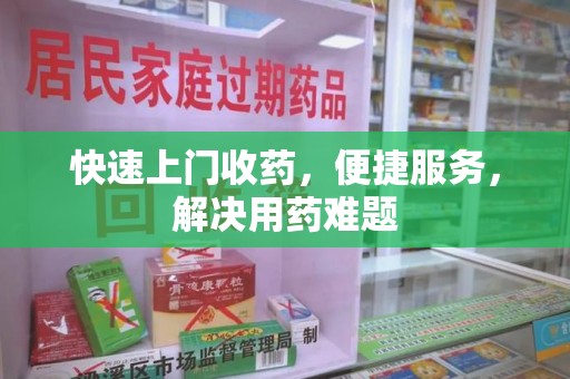 安阳快速上门收药，便捷服务，解决用药难题