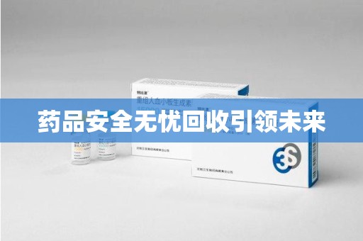 安阳药品安全无忧回收引领未来