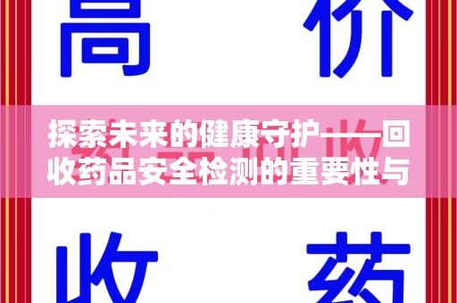 安阳探索未来的健康守护——回收药品安全检测的重要性与挑战