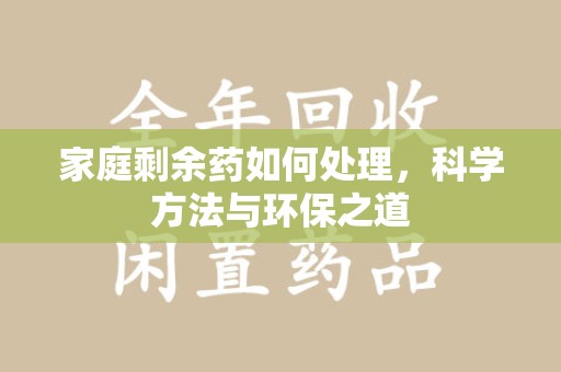 安阳家庭剩余药如何处理，科学方法与环保之道