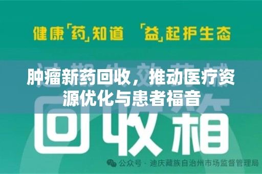 安阳肿瘤新药回收，推动医疗资源优化与患者福音
