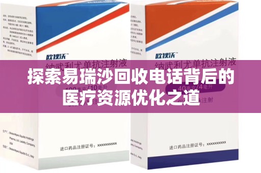 安阳探索易瑞沙回收电话背后的医疗资源优化之道