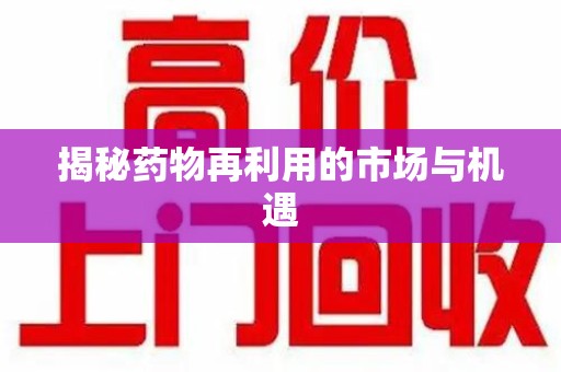 安阳揭秘药物再利用的市场与机遇