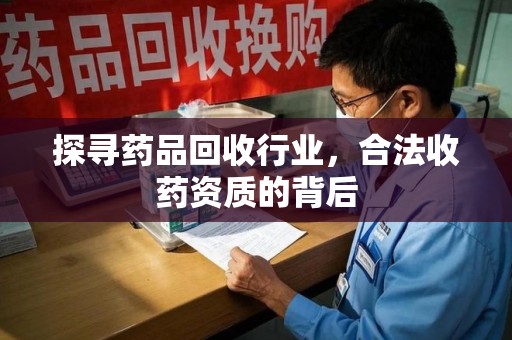 安阳探寻药品回收行业，合法收药资质的背后