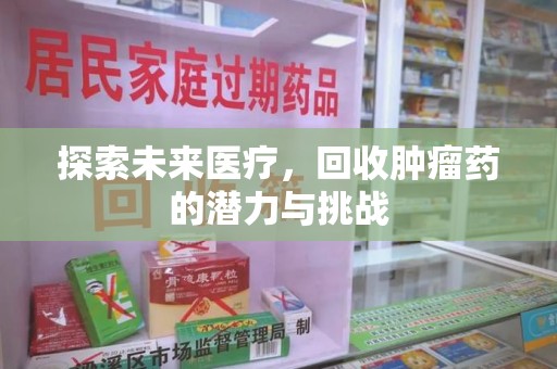安阳探索未来医疗，回收肿瘤药的潜力与挑战