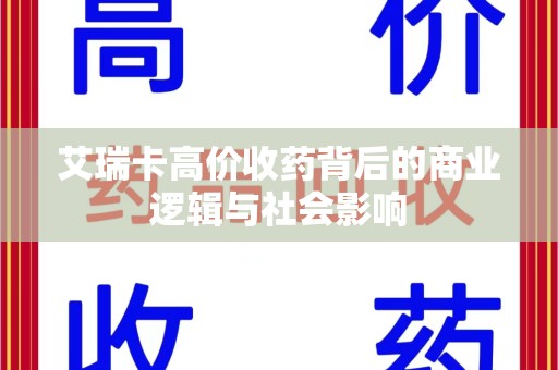 安阳艾瑞卡高价收药背后的商业逻辑与社会影响