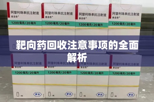 安阳靶向药回收注意事项的全面解析