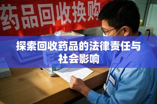 安阳探索回收药品的法律责任与社会影响