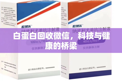安阳白蛋白回收微信，科技与健康的桥梁