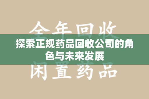 安阳探索正规药品回收公司的角色与未来发展