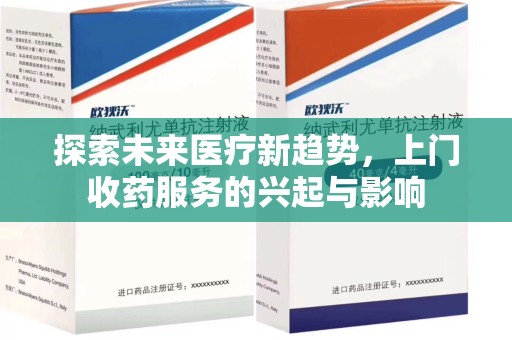 安阳探索未来医疗新趋势，上门收药服务的兴起与影响