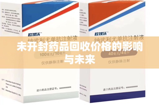 安阳未开封药品回收价格的影响与未来