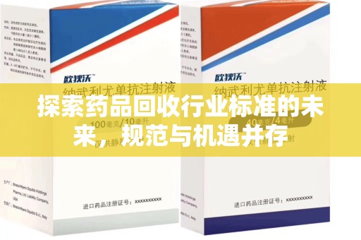 安阳探索药品回收行业标准的未来，规范与机遇并存