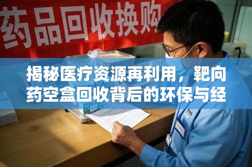 安阳揭秘医疗资源再利用，靶向药空盒回收背后的环保与经济价值