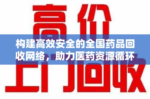 安阳构建高效安全的全国药品回收网络，助力医药资源循环利用