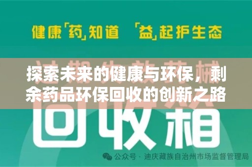 安阳探索未来的健康与环保，剩余药品环保回收的创新之路