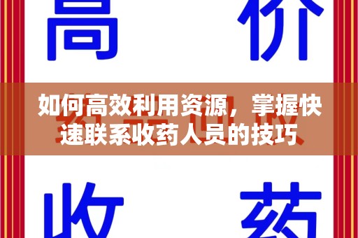 安阳如何高效利用资源，掌握快速联系收药人员的技巧
