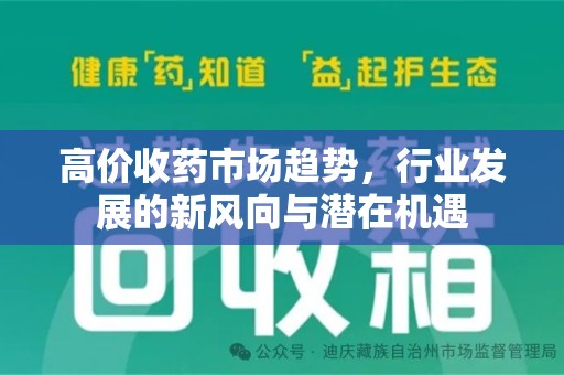 安阳高价收药市场趋势，行业发展的新风向与潜在机遇