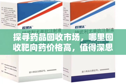 安阳探寻药品回收市场，哪里回收靶向药价格高，值得深思
