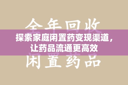 安阳探索家庭闲置药变现渠道，让药品流通更高效