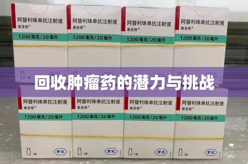 安阳回收肿瘤药的潜力与挑战