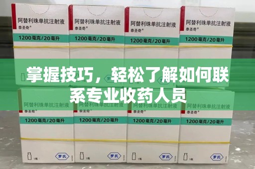 安阳掌握技巧，轻松了解如何联系专业收药人员