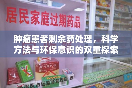 安阳肿瘤患者剩余药处理，科学方法与环保意识的双重探索