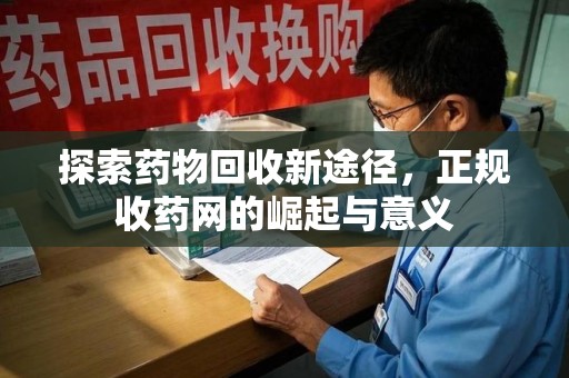 安阳探索药物回收新途径，正规收药网的崛起与意义